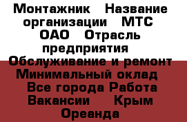 Монтажник › Название организации ­ МТС, ОАО › Отрасль предприятия ­ Обслуживание и ремонт › Минимальный оклад ­ 1 - Все города Работа » Вакансии   . Крым,Ореанда